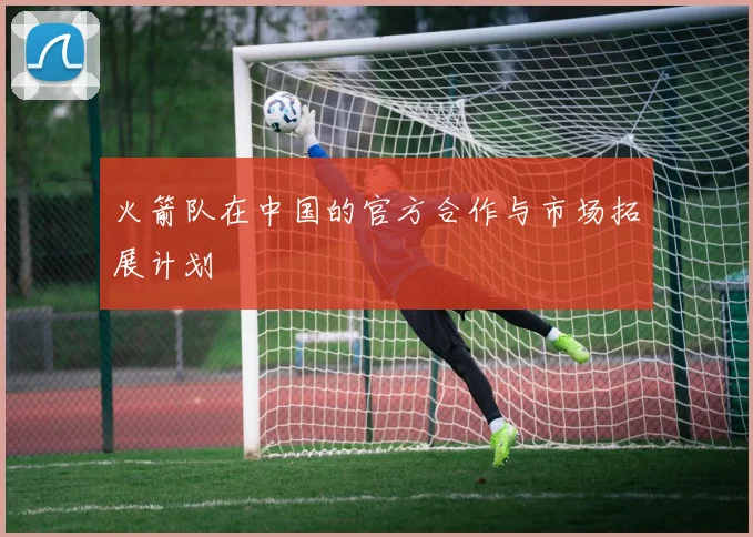 火箭队在中国的官方合作与市场拓展计划