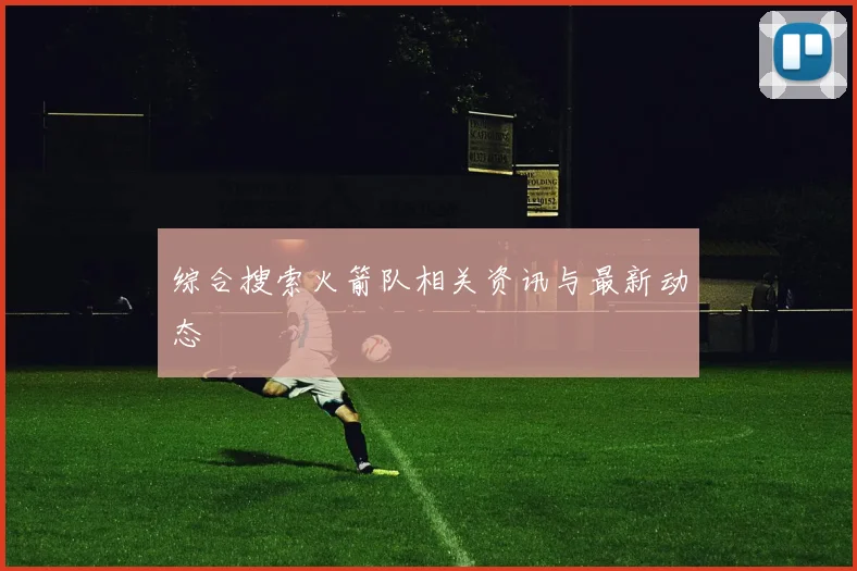 综合搜索火箭队相关资讯与最新动态