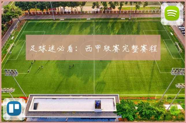 足球迷必看：西甲联赛完整赛程