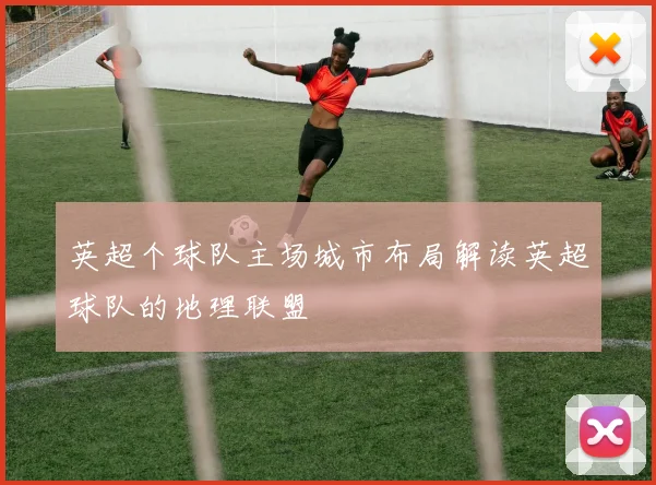 英超个球队主场城市布局解读英超球队的地理联盟