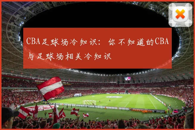 CBA足球场冷知识：你不知道的CBA与足球场相关冷知识