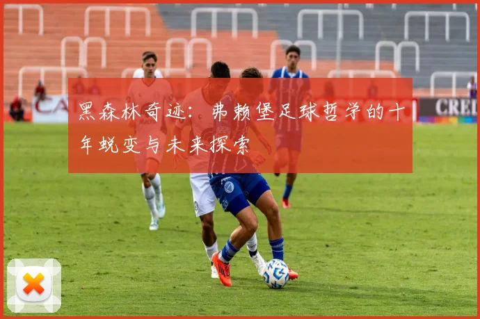 黑森林奇迹：弗赖堡足球哲学的十年蜕变与未来探索