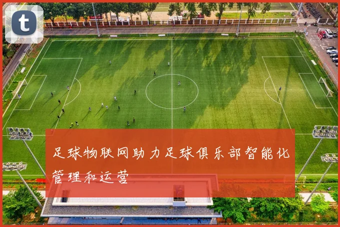 足球物联网助力足球俱乐部智能化管理和运营