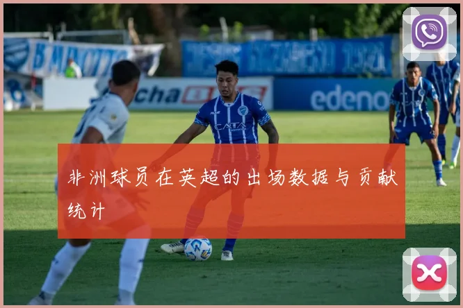 非洲球员在英超的出场数据与贡献统计